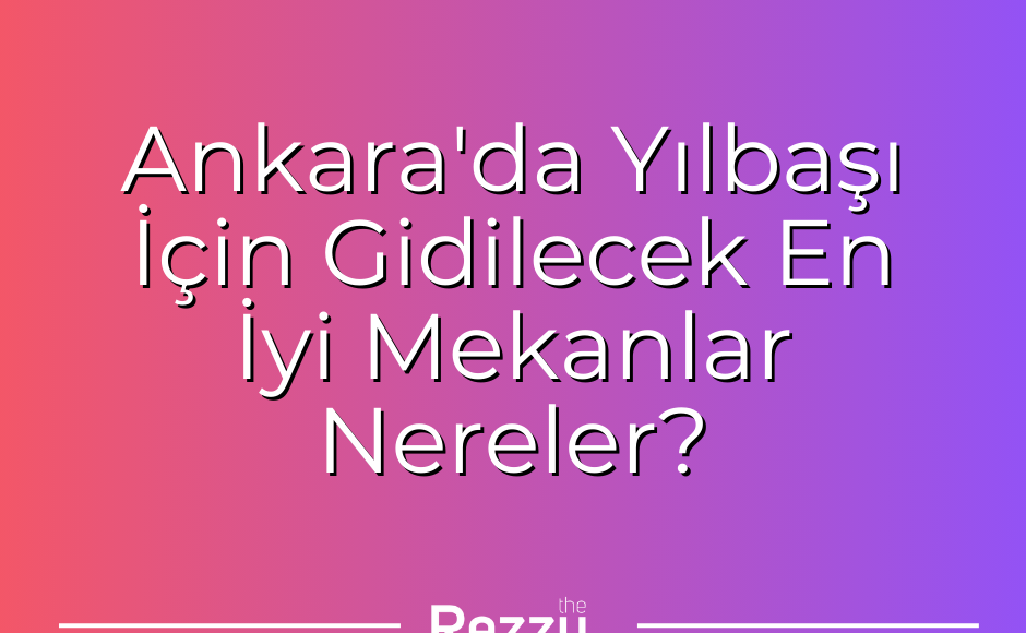 Ankara'da Yılbaşı İçin Gidilecek En İyi Mekanlar Nereler