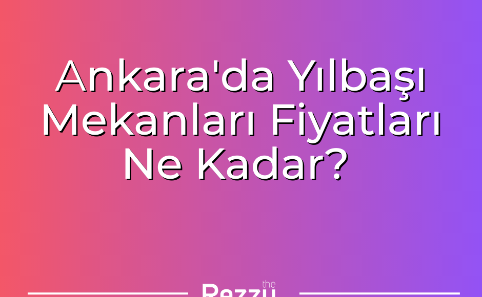 ankara'da Yılbaşı Mekanları Fiyatları Ne Kadar
