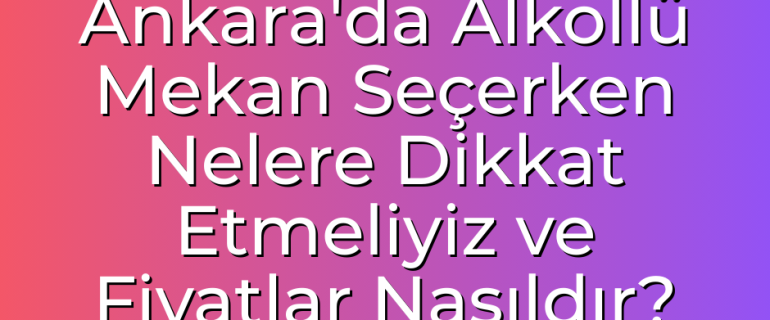 Ankara'da Alkollü Mekan Seçerken Nelere Dikkat Etmeliyiz ve Fiyatlar Nasıldır Ankara'da Alkollü Mekan Seçerken Nelere Dikkat Etmeliyiz ve Fiyatlar Nasıldır