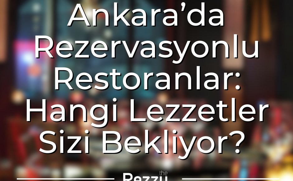 Ankara’da Rezervasyonlu Restoranlar Hangi Lezzetler Sizi Bekliyor
