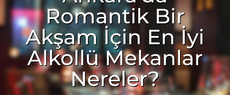 Ankara’da Romantik Bir Akşam İçin En İyi Alkollü Mekanlar Nereler Ankara’da Romantik Bir Akşam İçin En İyi Alkollü Mekanlar Nereler