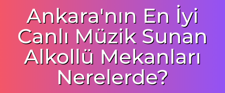 Ankara'nın En İyi Canlı Müzik Sunan Alkollü Mekanları Nerelerde Ankara'nın En İyi Canlı Müzik Sunan Alkollü Mekanları Nerelerde