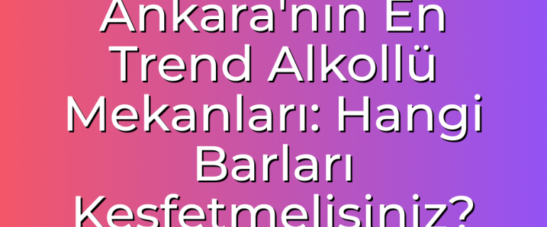 Ankara'nın En Trend Alkollü Mekanları Hangi Barları Keşfetmelisiniz Ankara'nın En Trend Alkollü Mekanları Hangi Barları Keşfetmelisiniz
