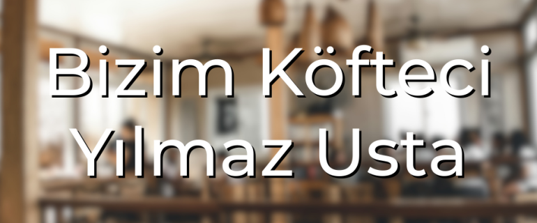 Bizim Köfteci Yılmaz Usta Bizim Köfteci Yılmaz Usta