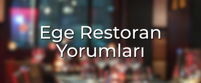Ege Restoran Yorumları Gerçekten Beklentileri Karşılıyor mu Ege Restoran Yorumları Gerçekten Beklentileri Karşılıyor mu