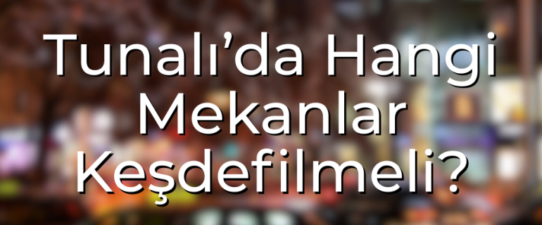 Tunalı’da Hangi Mekanlar Keşdefilmeli